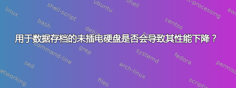 用于数据存档的未插电硬盘是否会导致其性能下降？