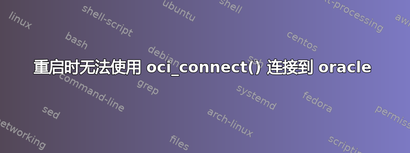 重启时无法使用 oci_connect() 连接到 oracle