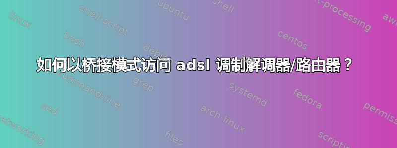 如何以桥接模式访问 adsl 调制解调器/路由器？