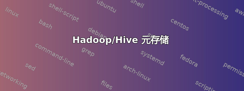 Hadoop/Hive 元存储