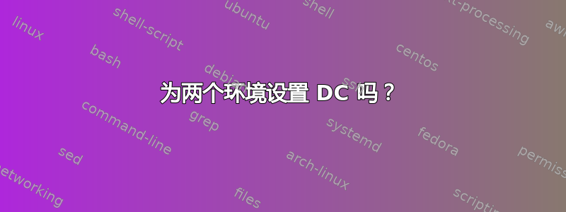 为两个环境设置 DC 吗？