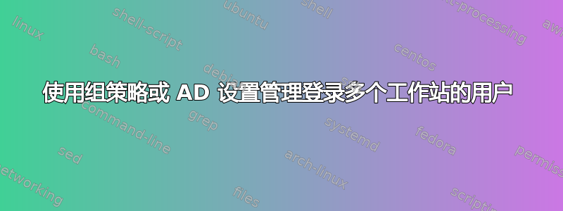 使用组策略或 AD 设置管理登录多个工作站的用户