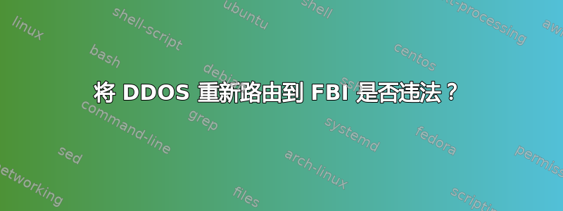 将 DDOS 重新路由到 FBI 是否违法？