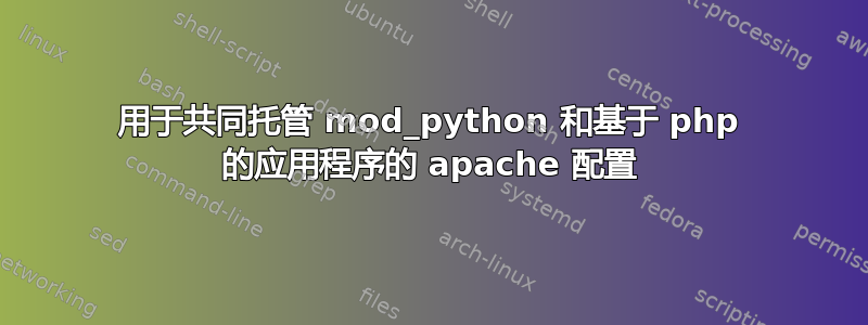 用于共同托管 mod_python 和基于 php 的应用程序的 apache 配置