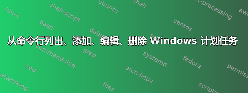 从命令行列出、添加、编辑、删除 Windows 计划任务