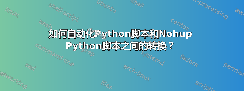 如何自动化Python脚本和Nohup Python脚本之间的转换？