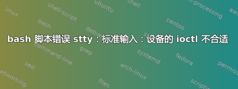 bash 脚本错误 stty：标准输入：设备的 ioctl 不合适