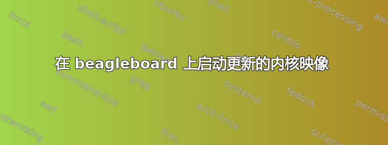 在 beagleboard 上启动更新的内核映像