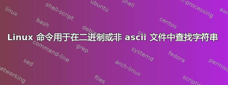 Linux 命令用于在二进制或非 ascii 文件中查找字符串