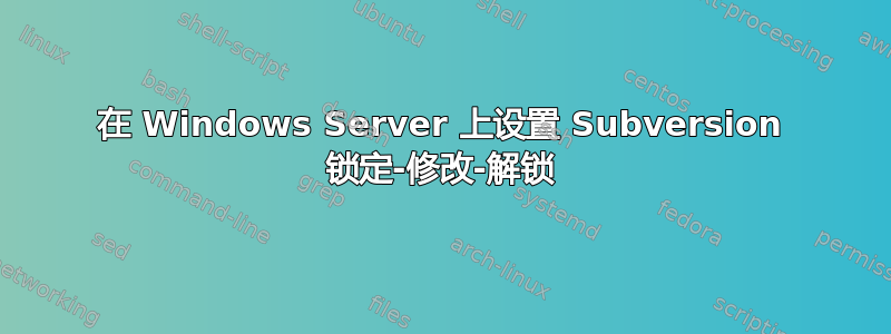 在 Windows Server 上设置 Subversion 锁定-修改-解锁