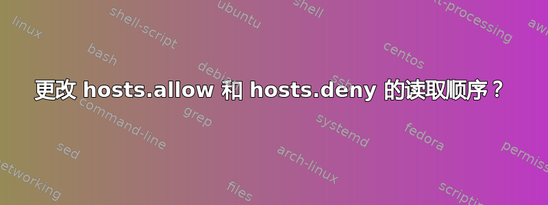 更改 hosts.allow 和 hosts.deny 的读取顺序？