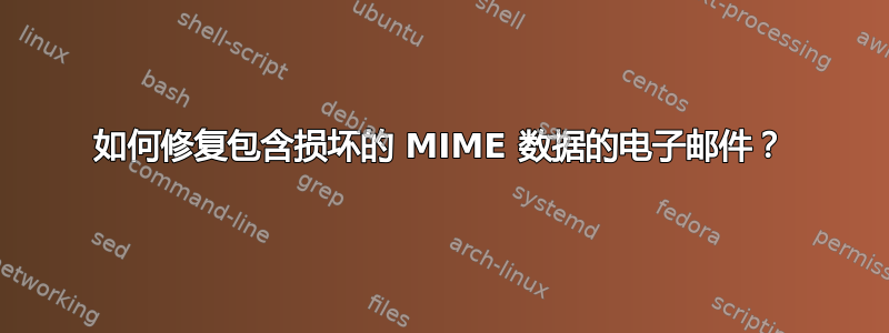 如何修复包含损坏的 MIME 数据的电子邮件？