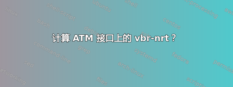 计算 ATM 接口上的 vbr-nrt？