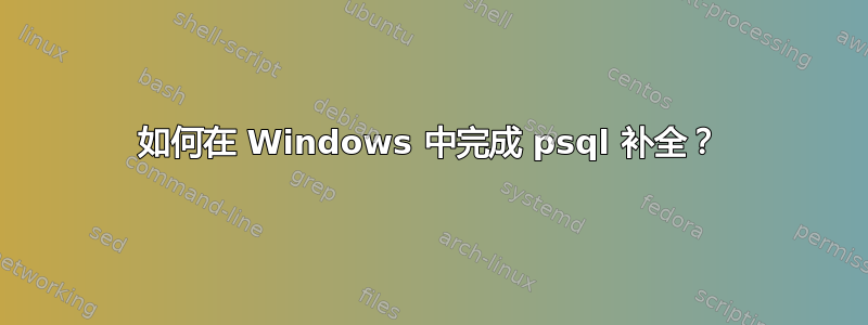 如何在 Windows 中完成 psql 补全？