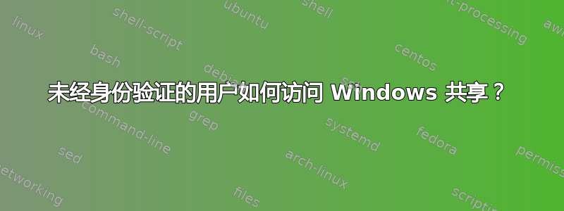 未经身份验证的用户如何访问 Windows 共享？