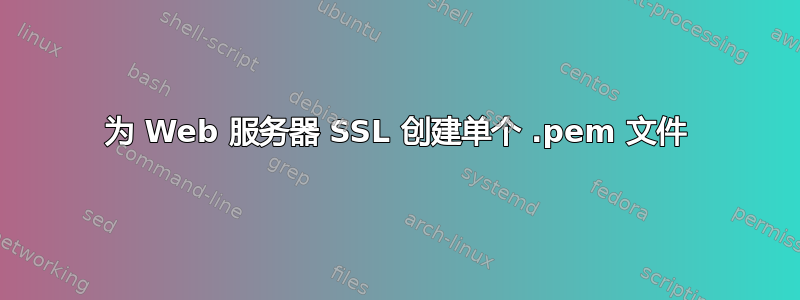 为 Web 服务器 SSL 创建单个 .pem 文件