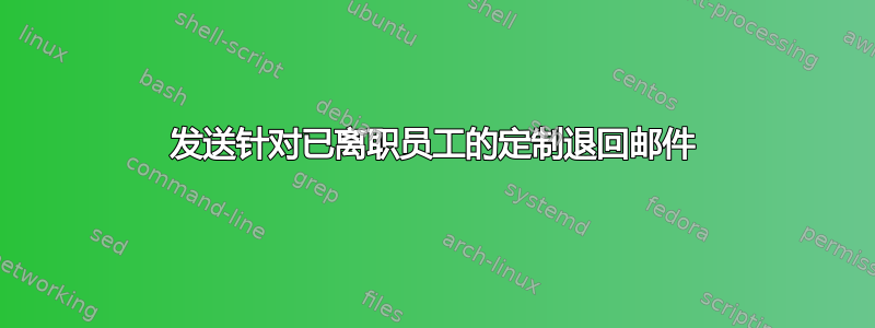 发送针对已离职员工的定制退回邮件