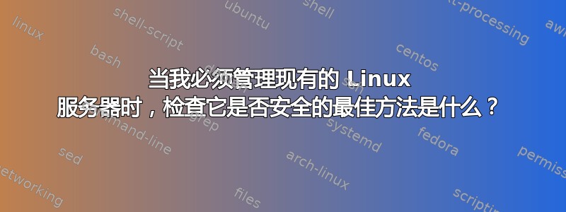 当我必须管理现有的 Linux 服务器时，检查它是否安全的最佳方法是什么？