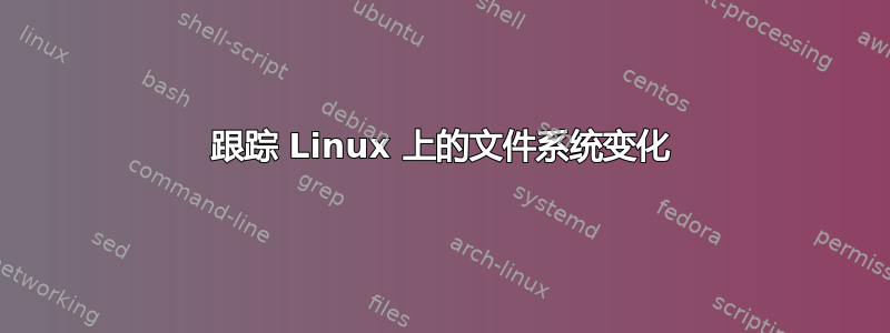 跟踪 Linux 上的文件系统变化