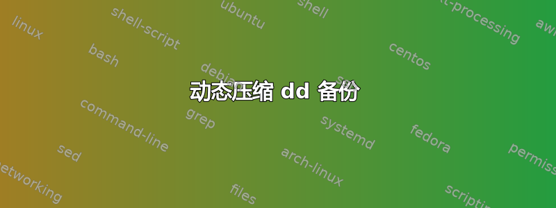 动态压缩 dd 备份