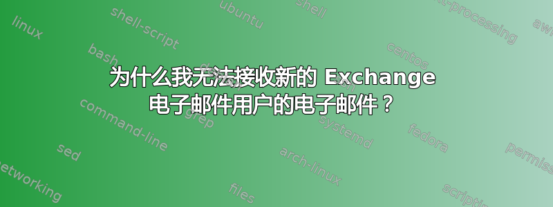 为什么我无法接收新的 Exchange 电子邮件用户的电子邮件？