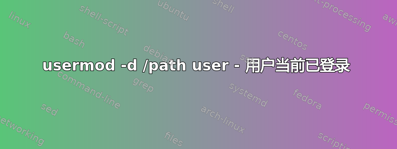 usermod -d /path user - 用户当前已登录