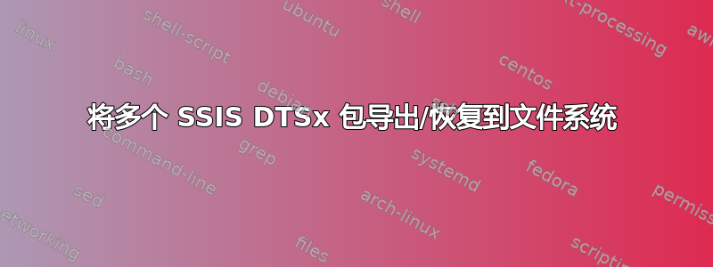 将多个 SSIS DTSx 包导出/恢复到文件系统