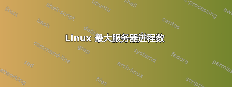 Linux 最大服务器进程数