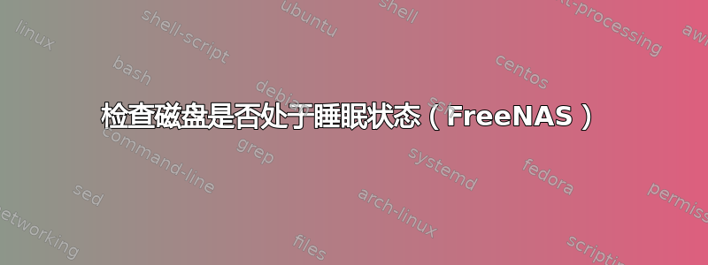 检查磁盘是否处于睡眠状态（FreeNAS）