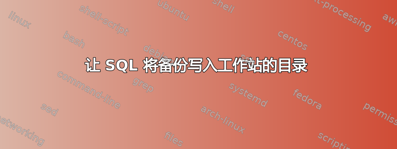 让 SQL 将备份写入工作站的目录