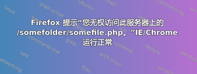 Firefox 提示“您无权访问此服务器上的 /somefolder/somefile.php。”IE/Chrome 运行正常