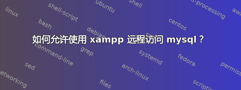 如何允许使用 xampp 远程访问 mysql？