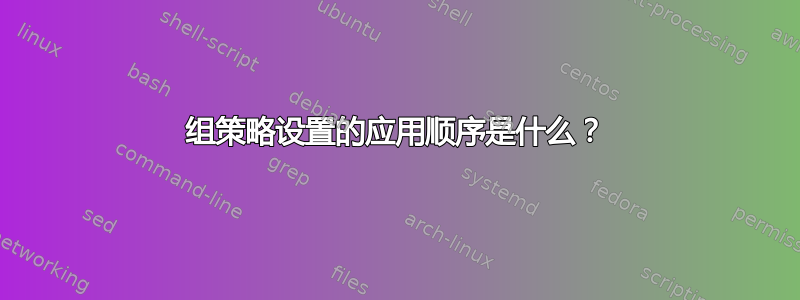 组策略设置的应用顺序是什么？