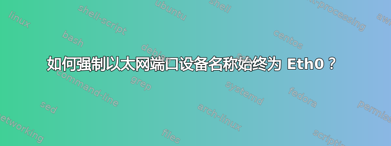 如何强制以太网端口设备名称始终为 Eth0？