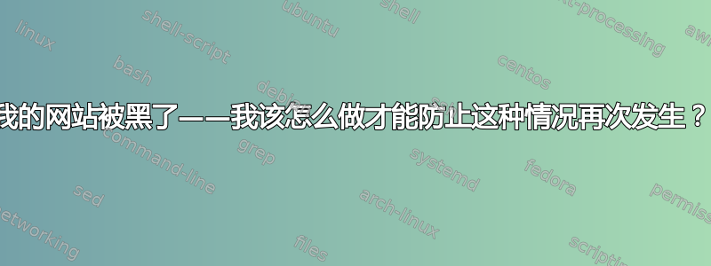 我的网站被黑了——我该怎么做才能防止这种情况再次发生？