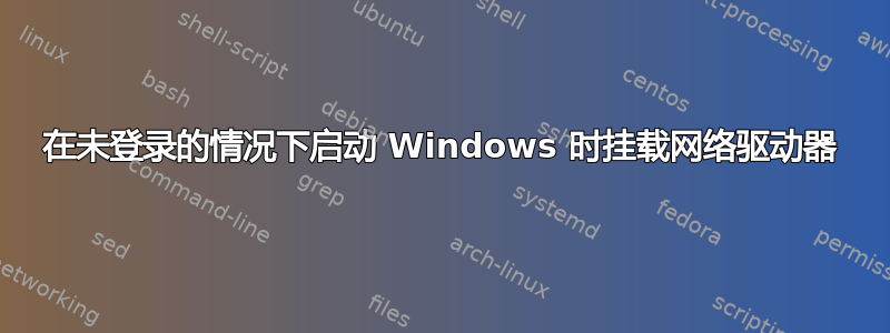 在未登录的情况下启动 Windows 时挂载网络驱动器