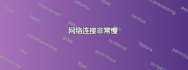 网络连接非常慢