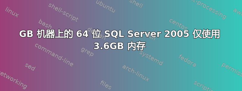 16GB 机器上的 64 位 SQL Server 2005 仅使用 3.6GB 内存