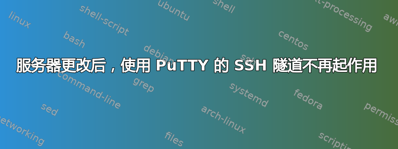 服务器更改后，使用 PuTTY 的 SSH 隧道不再起作用