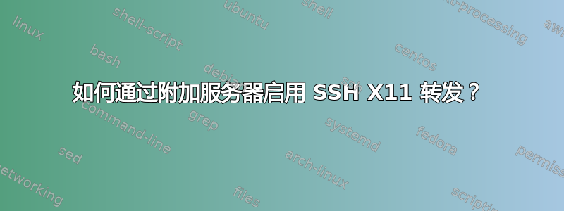 如何通过附加服务器启用 SSH X11 转发？