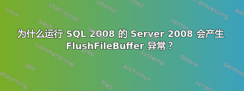 为什么运行 SQL 2008 的 Server 2008 会产生 FlushFileBuffer 异常？