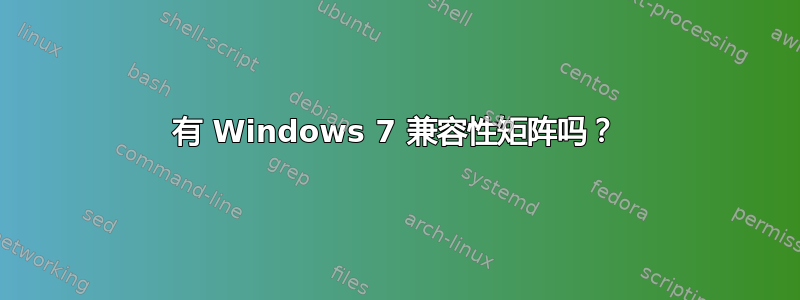 有 Windows 7 兼容性矩阵吗？