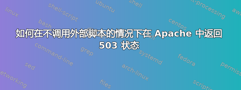 如何在不调用外部脚本的情况下在 Apache 中返回 503 状态