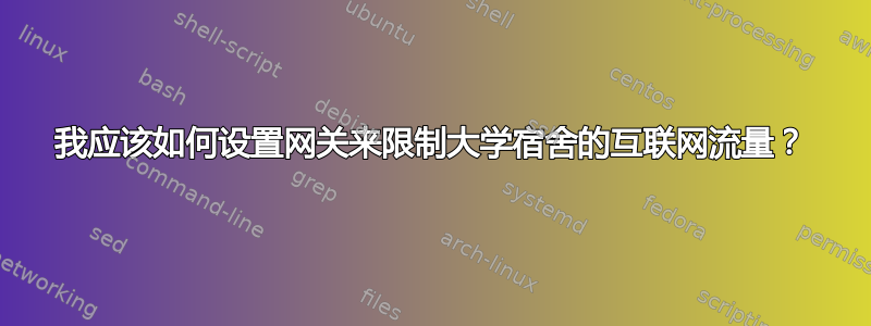 我应该如何设置网关来限制大学宿舍的互联网流量？