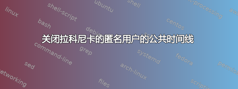 关闭拉科尼卡的匿名用户的公共时间线