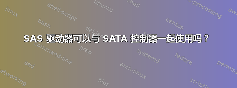 SAS 驱动器可以与 SATA 控制器一起使用吗？