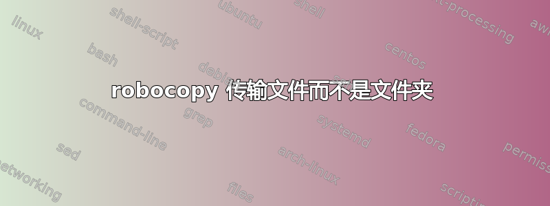 robocopy 传输文件而不是文件夹