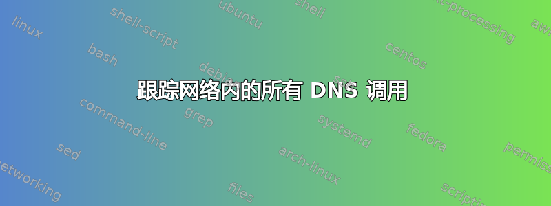 跟踪网络内的所有 DNS 调用