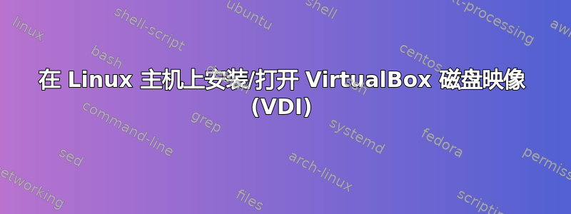 在 Linux 主机上安装/打开 VirtualBox 磁盘映像 (VDI)