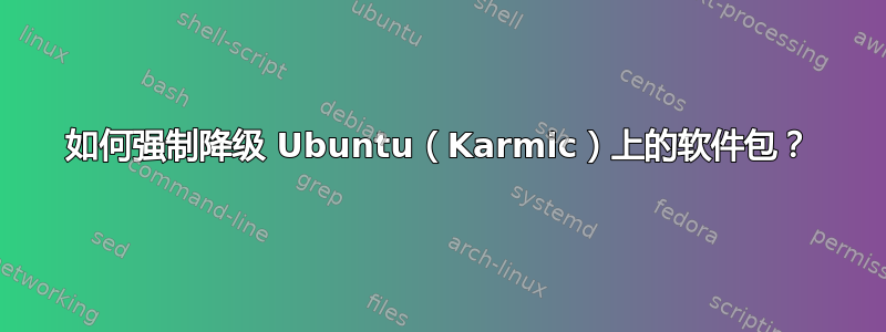 如何强制降级 Ubuntu（Karmic）上的软件包？